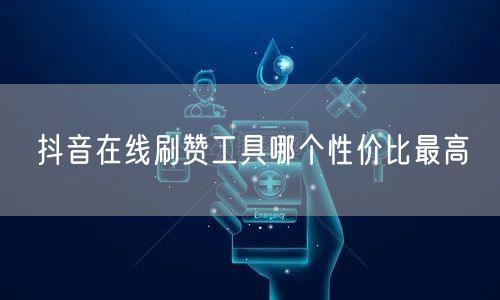 抖音在线刷赞工具哪个性价比最高