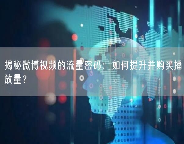 揭秘微博视频的流量密码：如何提升并购买播放量？
