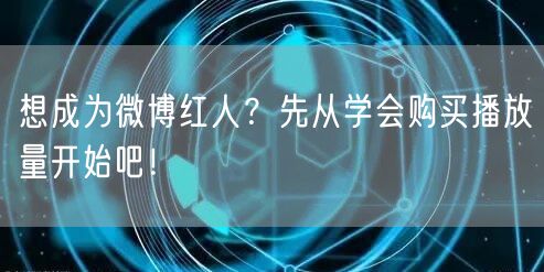想成为微博红人？先从学会购买播放量开始吧！