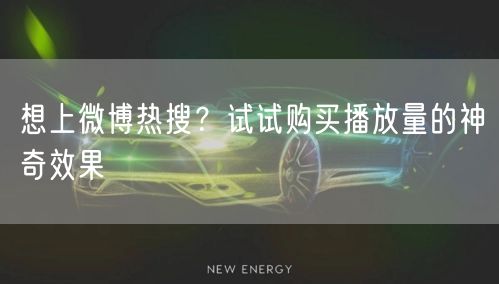 想上微博热搜？试试购买播放量的神奇效果