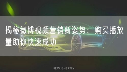 揭秘微博视频营销新姿势：购买播放量助你快速成功