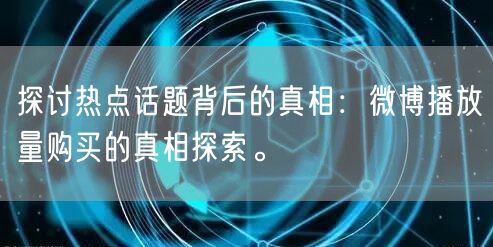 探讨热点话题背后的真相：微博播放量购买的真相探索。