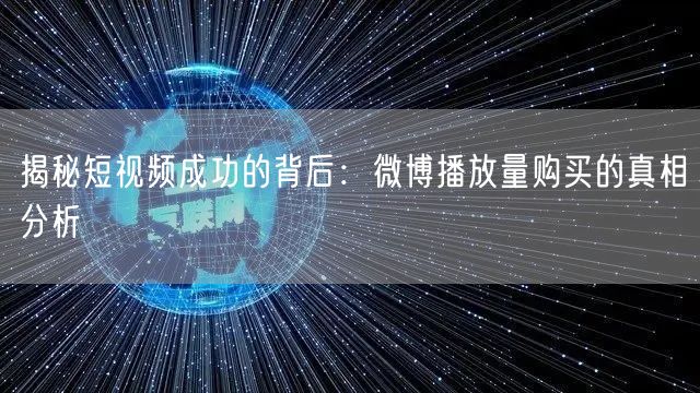 揭秘短视频成功的背后：微博播放量购买的真相分析