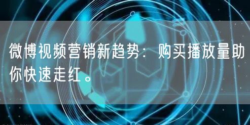 微博视频营销新趋势：购买播放量助你快速走红。