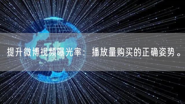 提升微博视频曝光率：播放量购买的正确姿势。