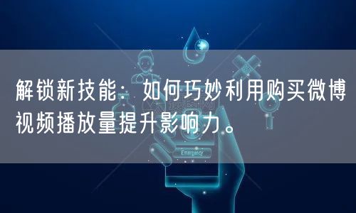 解锁新技能：如何巧妙利用购买微博视频播放量提升影响力。