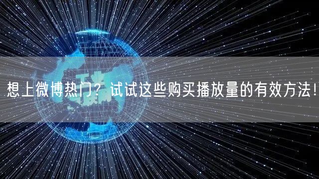 想上微博热门？试试这些购买播放量的有效方法！