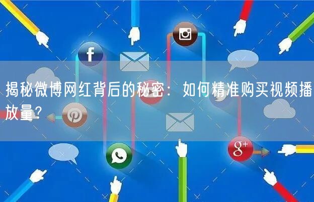 揭秘微博网红背后的秘密：如何精准购买视频播放量？