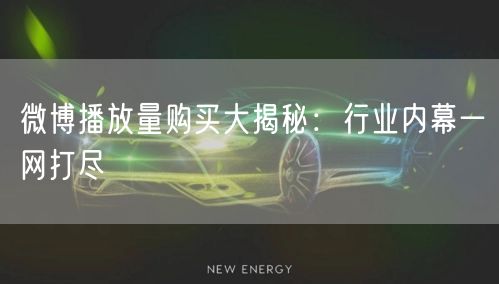 微博播放量购买大揭秘：行业内幕一网打尽