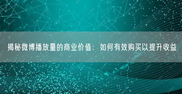 揭秘微博播放量的商业价值：如何有效购买以提升收益