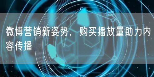 微博营销新姿势，购买播放量助力内容传播