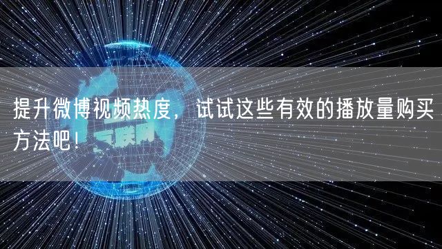 提升微博视频热度，试试这些有效的播放量购买方法吧！