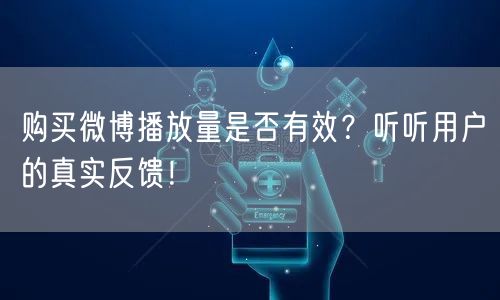 购买微博播放量是否有效？听听用户的真实反馈！