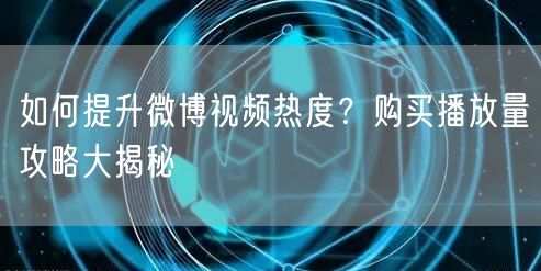如何提升微博视频热度？购买播放量攻略大揭秘