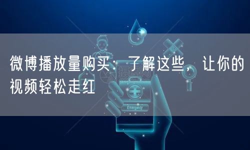 微博播放量购买：了解这些，让你的视频轻松走红
