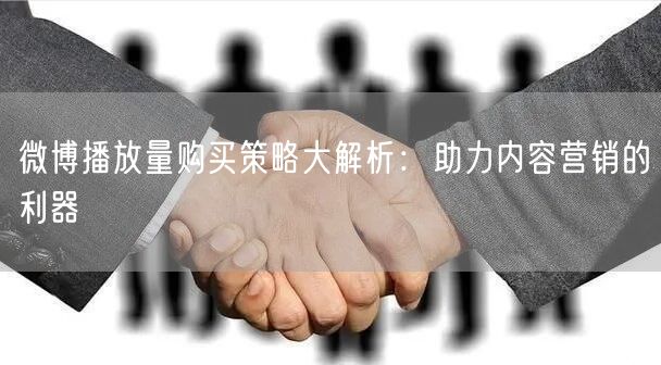 微博播放量购买策略大解析：助力内容营销的利器