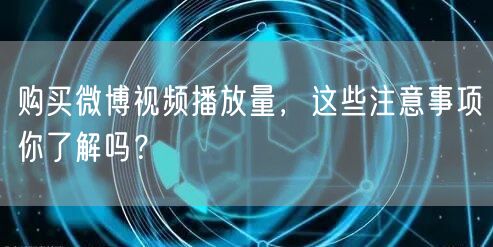购买微博视频播放量，这些注意事项你了解吗？