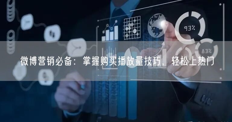 微博营销必备：掌握购买播放量技巧，轻松上热门