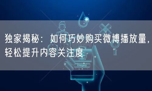 独家揭秘：如何巧妙购买微博播放量，轻松提升内容关注度