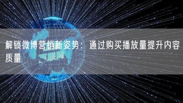 解锁微博营销新姿势：通过购买播放量提升内容质量