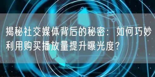 揭秘社交媒体背后的秘密：如何巧妙利用购买播放量提升曝光度？