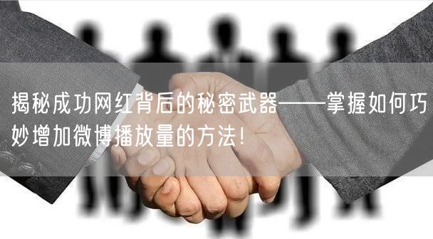 揭秘成功网红背后的秘密武器——掌握如何巧妙增加微博播放量的方法！