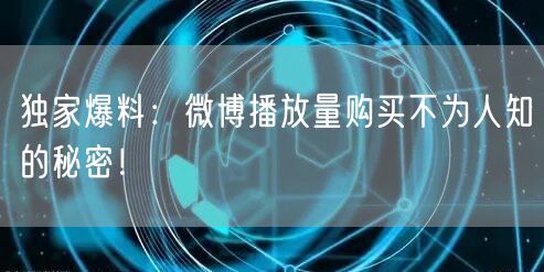 独家爆料：微博播放量购买不为人知的秘密！