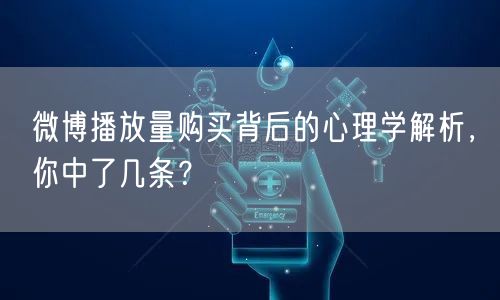 微博播放量购买背后的心理学解析，你中了几条？