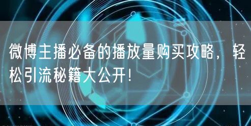 微博主播必备的播放量购买攻略，轻松引流秘籍大公开！