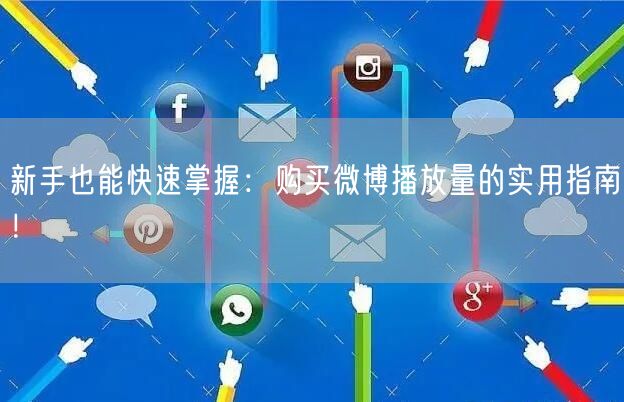 新手也能快速掌握：购买微博播放量的实用指南！