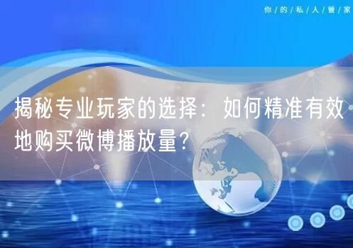 揭秘专业玩家的选择：如何精准有效地购买微博播放量？