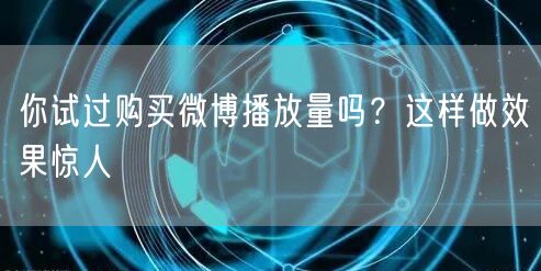 你试过购买微博播放量吗？这样做效果惊人