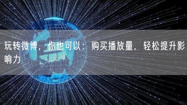玩转微博，你也可以：购买播放量，轻松提升影响力
