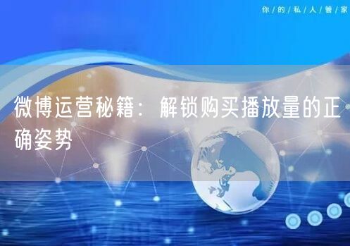 微博运营秘籍：解锁购买播放量的正确姿势