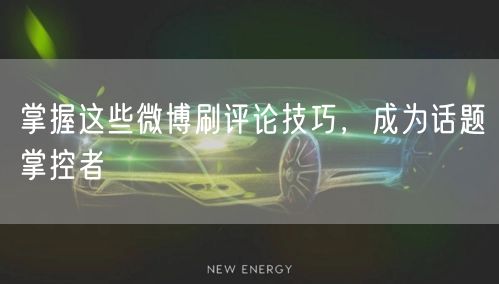 掌握这些微博刷评论技巧，成为话题掌控者