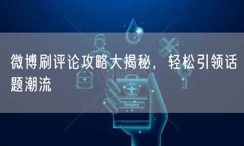 微博刷评论攻略大揭秘，轻松引领话题潮流
