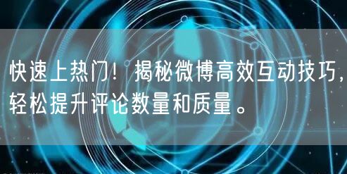 快速上热门！揭秘微博高效互动技巧，轻松提升评论数量和质量。