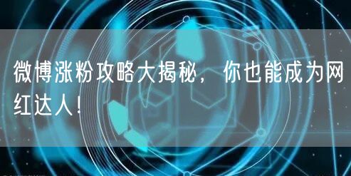 微博涨粉攻略大揭秘，你也能成为网红达人！