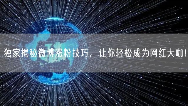 独家揭秘微博涨粉技巧，让你轻松成为网红大咖！