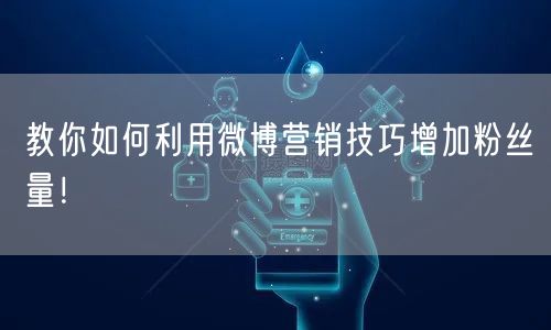 教你如何利用微博营销技巧增加粉丝量！