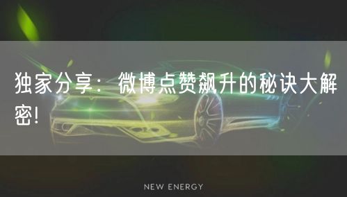 独家分享：微博点赞飙升的秘诀大解密!