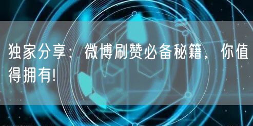 独家分享：微博刷赞必备秘籍，你值得拥有!