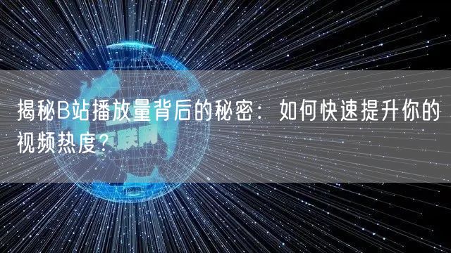 揭秘B站播放量背后的秘密：如何快速提升你的视频热度？