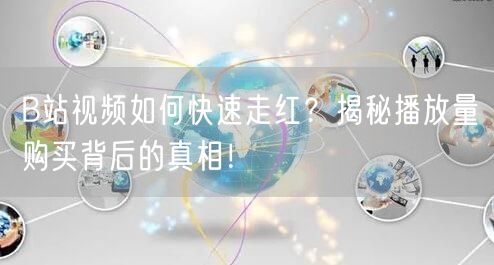 B站视频如何快速走红？揭秘播放量购买背后的真相！