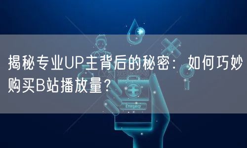 揭秘专业UP主背后的秘密：如何巧妙购买B站播放量？