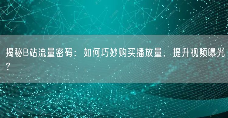 揭秘B站流量密码：如何巧妙购买播放量，提升视频曝光？