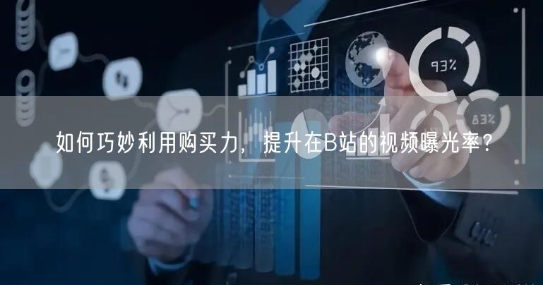 如何巧妙利用购买力，提升在B站的视频曝光率？
