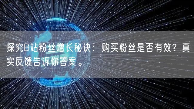 探究B站粉丝增长秘诀：购买粉丝是否有效？真实反馈告诉你答案。