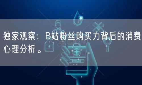 独家观察：B站粉丝购买力背后的消费心理分析。