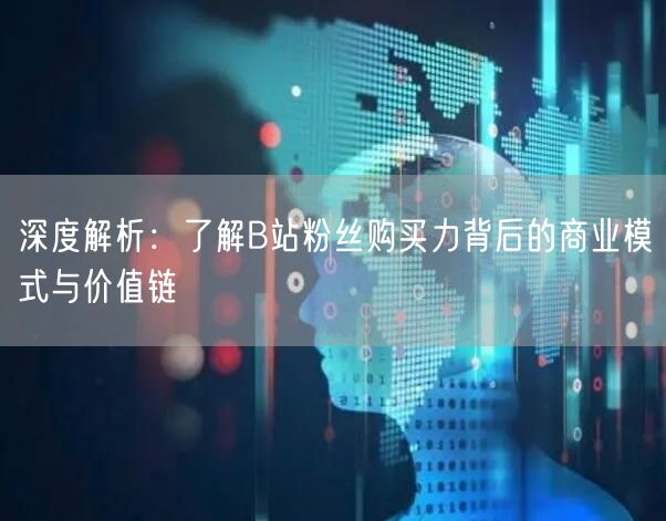深度解析：了解B站粉丝购买力背后的商业模式与价值链